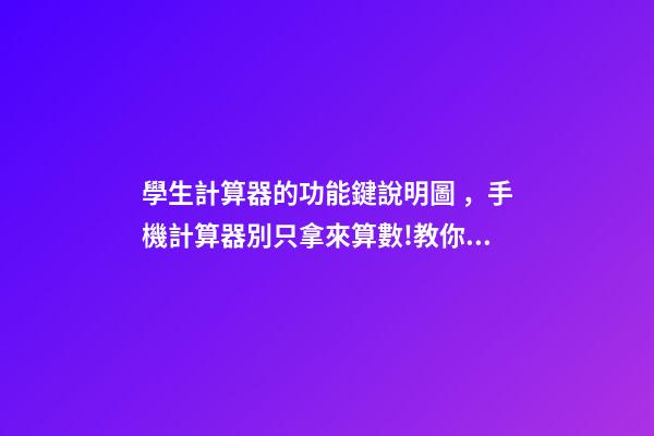 學生計算器的功能鍵說明圖，手機計算器別只拿來算數!教你這樣開啟
